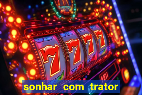 sonhar com trator que bicho jogar